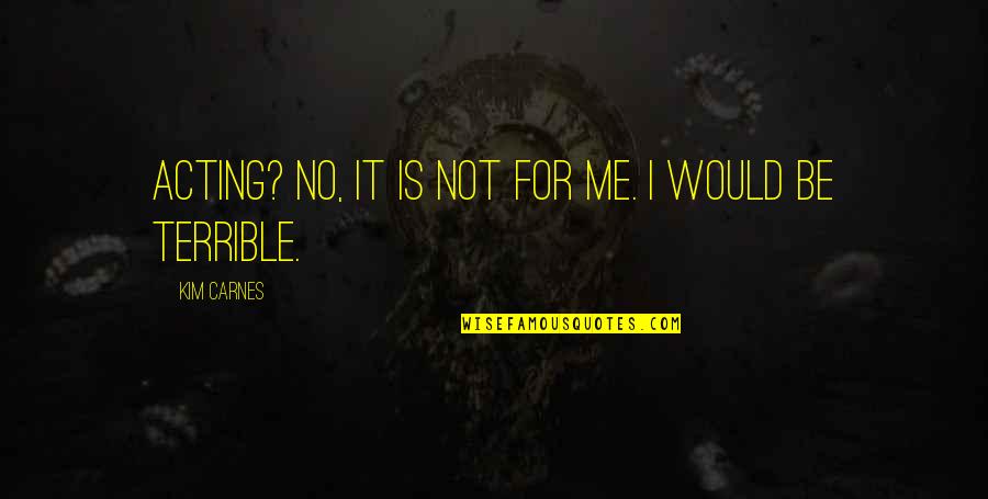 Terrible 3 Quotes By Kim Carnes: Acting? No, it is not for me. I