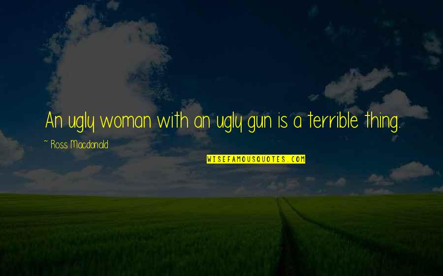 Terrible 3 Quotes By Ross Macdonald: An ugly woman with an ugly gun is