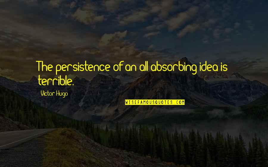 Terrible 3 Quotes By Victor Hugo: The persistence of an all-absorbing idea is terrible.