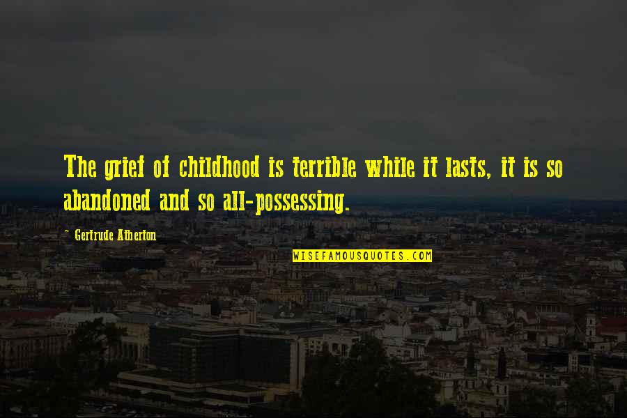 Terrible Childhood Quotes By Gertrude Atherton: The grief of childhood is terrible while it Terrible Childhood Quotes By Gertrude Atherton: The grief of childhood is terrible while it
