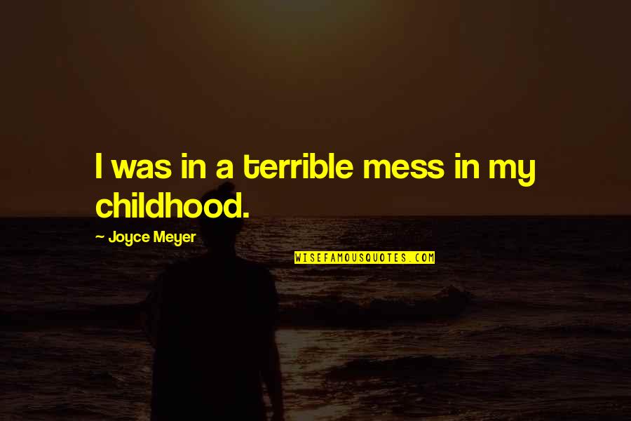 Terrible Childhood Quotes By Joyce Meyer: I was in a terrible mess in my Terrible Childhood Quotes By Joyce Meyer: I was in a terrible mess in my