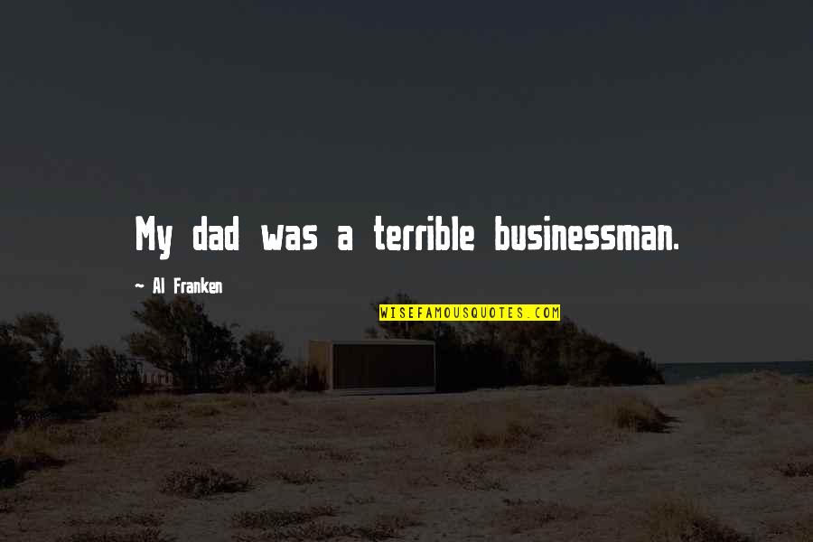 Terrible Dad Quotes By Al Franken: My dad was a terrible businessman.