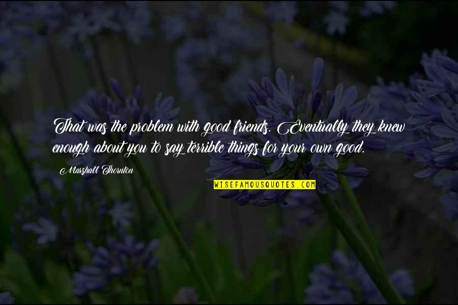 Terrible Friends Quotes By Marshall Thornton: That was the problem with good friends. Eventually