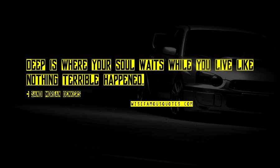 Terrible Inspirational Quotes By Sandi Morgan Denkers: Deep is where your soul waits while you