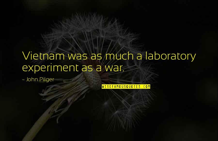 Terrible Leaders Quotes By John Pilger: Vietnam was as much a laboratory experiment as Terrible Leaders Quotes By John Pilger: Vietnam was as much a laboratory experiment as