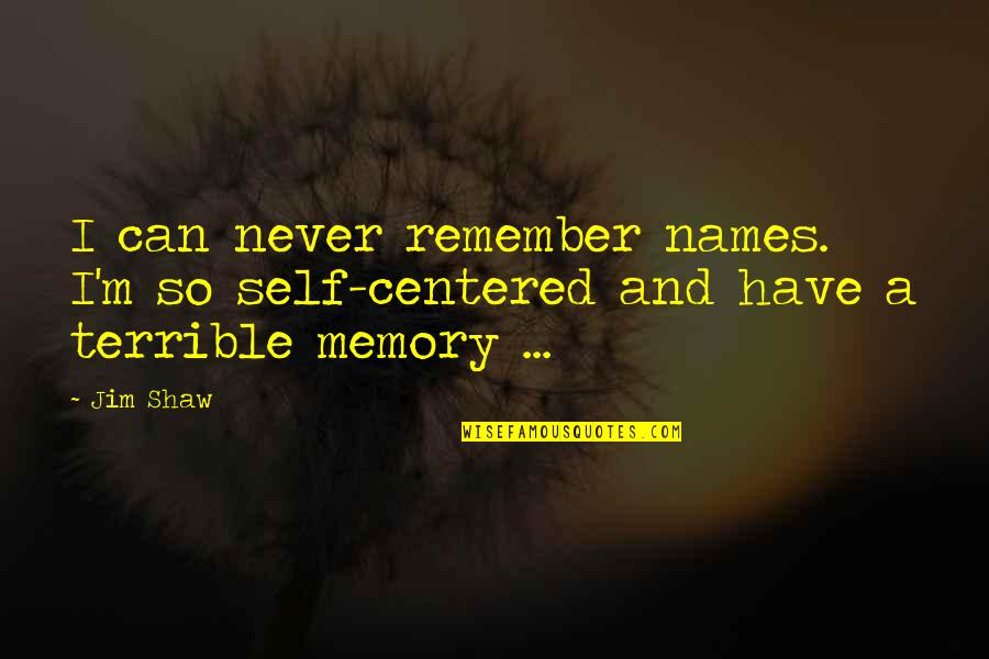 Terrible Memory Quotes By Jim Shaw: I can never remember names. I'm so self-centered
