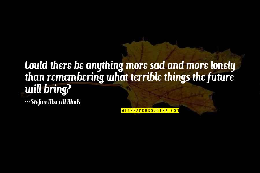 Terrible Memory Quotes By Stefan Merrill Block: Could there be anything more sad and more