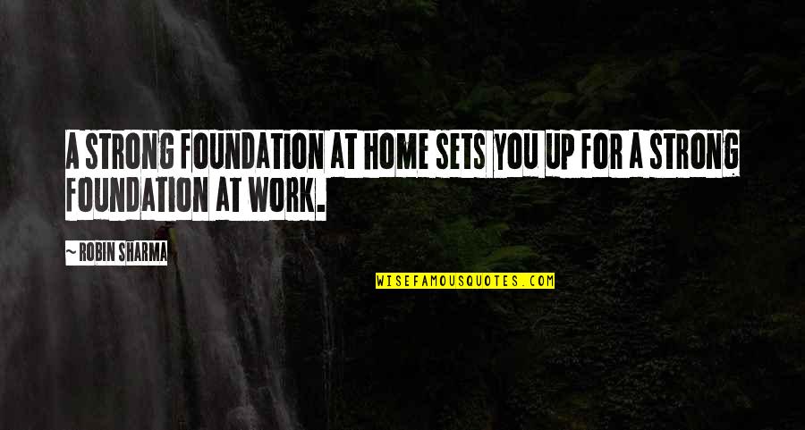 Terrible Office Quotes By Robin Sharma: A strong foundation at home sets you up