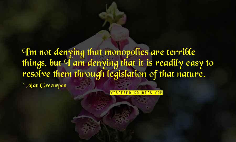 Terrible Things Quotes By Alan Greenspan: I'm not denying that monopolies are terrible things,