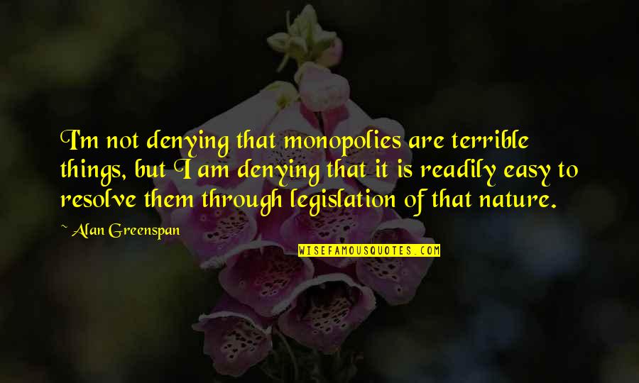 Terrible Things Quotes By Alan Greenspan: I'm not denying that monopolies are terrible things, Terrible Things Quotes By Alan Greenspan: I'm not denying that monopolies are terrible things,