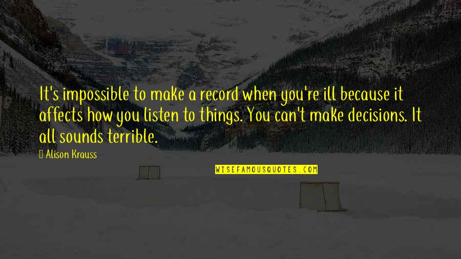 Terrible Things Quotes By Alison Krauss: It's impossible to make a record when you're Terrible Things Quotes By Alison Krauss: It's impossible to make a record when you're