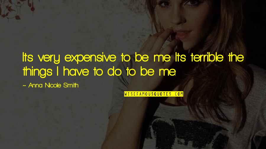 Terrible Things Quotes By Anna Nicole Smith: It's very expensive to be me. It's terrible