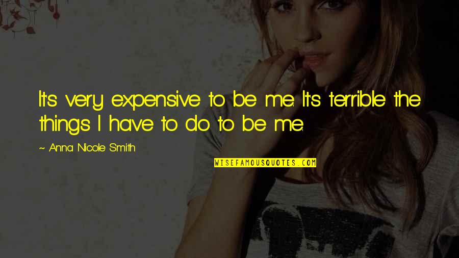 Terrible Things Quotes By Anna Nicole Smith: It's very expensive to be me. It's terrible Terrible Things Quotes By Anna Nicole Smith: It's very expensive to be me. It's terrible