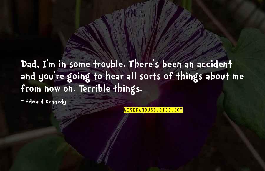 Terrible Things Quotes By Edward Kennedy: Dad, I'm in some trouble. There's been an