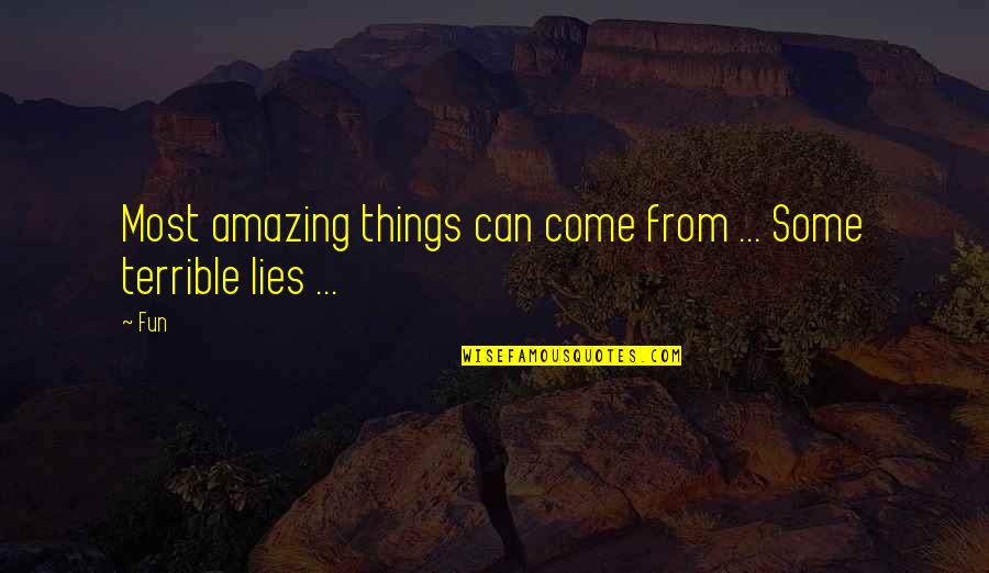 Terrible Things Quotes By Fun: Most amazing things can come from ... Some