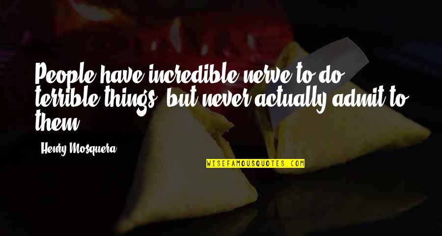 Terrible Things Quotes By Henry Mosquera: People have incredible nerve to do terrible things, Terrible Things Quotes By Henry Mosquera: People have incredible nerve to do terrible things,