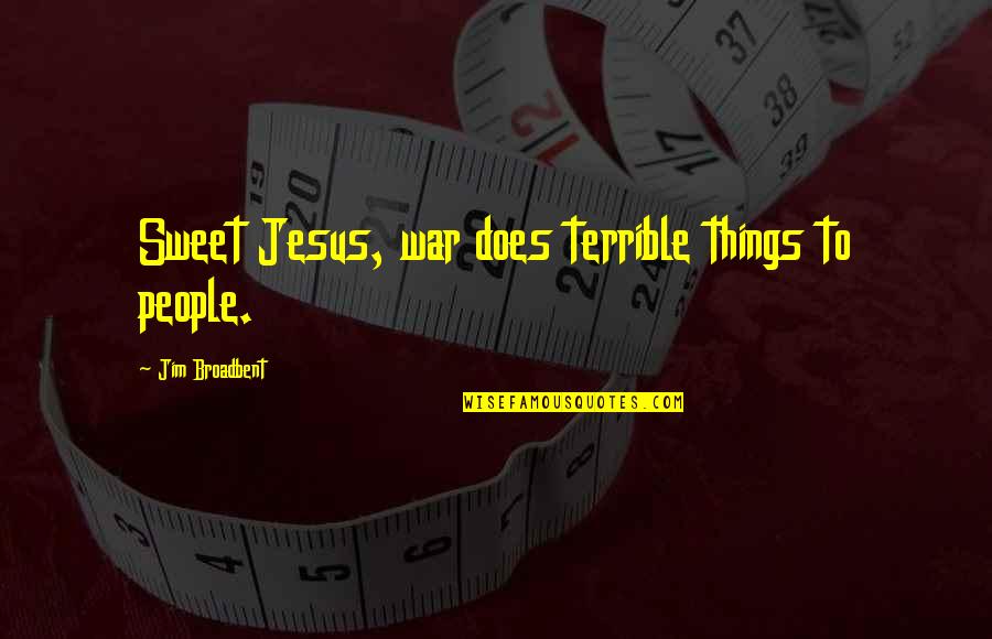 Terrible Things Quotes By Jim Broadbent: Sweet Jesus, war does terrible things to people. Terrible Things Quotes By Jim Broadbent: Sweet Jesus, war does terrible things to people.