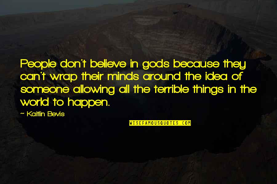 Terrible Things Quotes By Kaitlin Bevis: People don't believe in gods because they can't Terrible Things Quotes By Kaitlin Bevis: People don't believe in gods because they can't