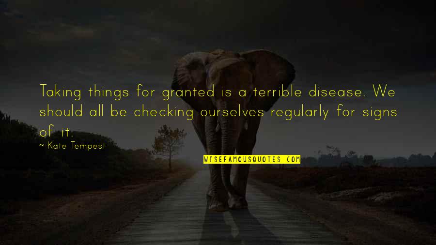 Terrible Things Quotes By Kate Tempest: Taking things for granted is a terrible disease. Terrible Things Quotes By Kate Tempest: Taking things for granted is a terrible disease.