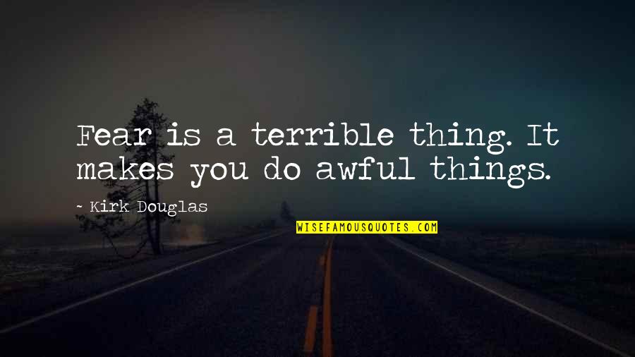 Terrible Things Quotes By Kirk Douglas: Fear is a terrible thing. It makes you Terrible Things Quotes By Kirk Douglas: Fear is a terrible thing. It makes you