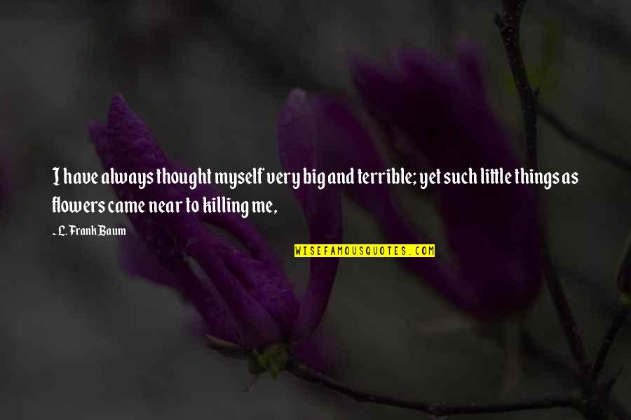 Terrible Things Quotes By L. Frank Baum: I have always thought myself very big and Terrible Things Quotes By L. Frank Baum: I have always thought myself very big and