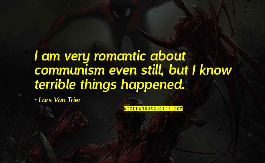 Terrible Things Quotes By Lars Von Trier: I am very romantic about communism even still, Terrible Things Quotes By Lars Von Trier: I am very romantic about communism even still,