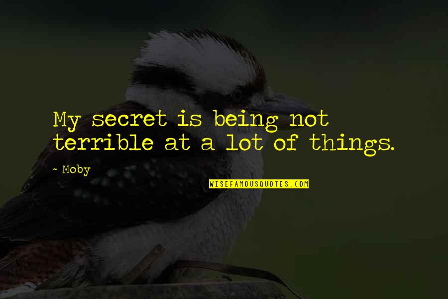 Terrible Things Quotes By Moby: My secret is being not terrible at a