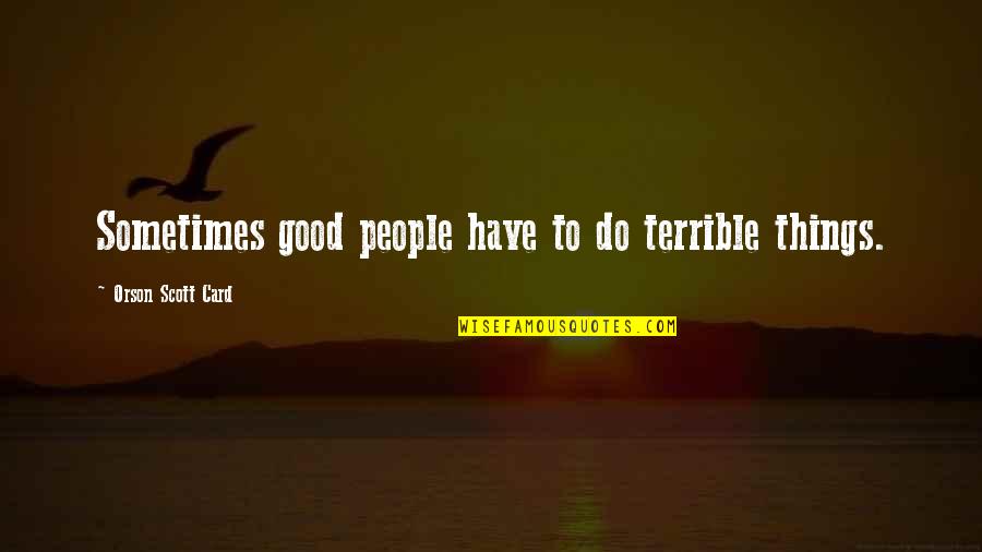 Terrible Things Quotes By Orson Scott Card: Sometimes good people have to do terrible things. Terrible Things Quotes By Orson Scott Card: Sometimes good people have to do terrible things.