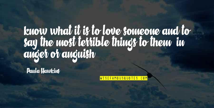 Terrible Things Quotes By Paula Hawkins: know what it is to love someone and Terrible Things Quotes By Paula Hawkins: know what it is to love someone and