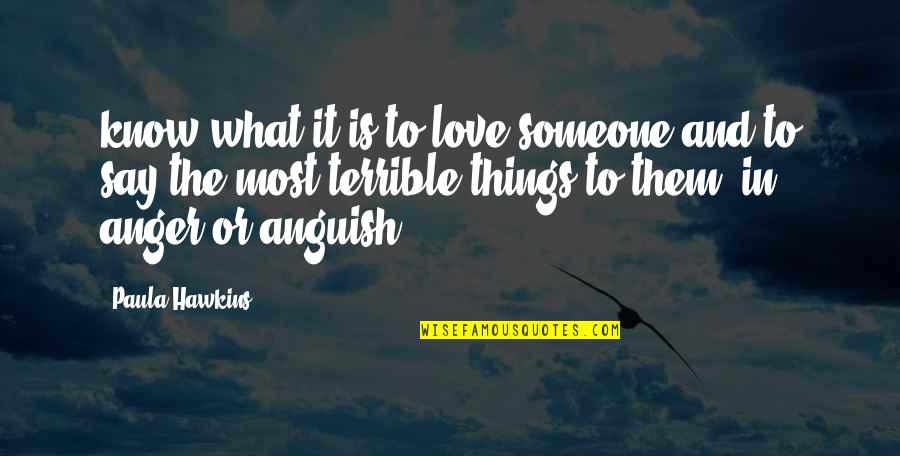 Terrible Things Quotes By Paula Hawkins: know what it is to love someone and