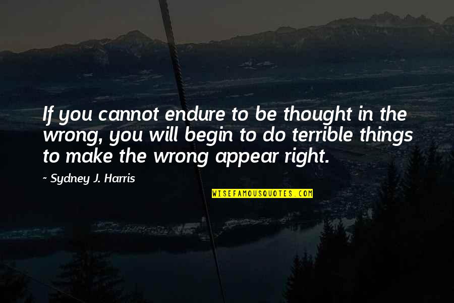 Terrible Things Quotes By Sydney J. Harris: If you cannot endure to be thought in