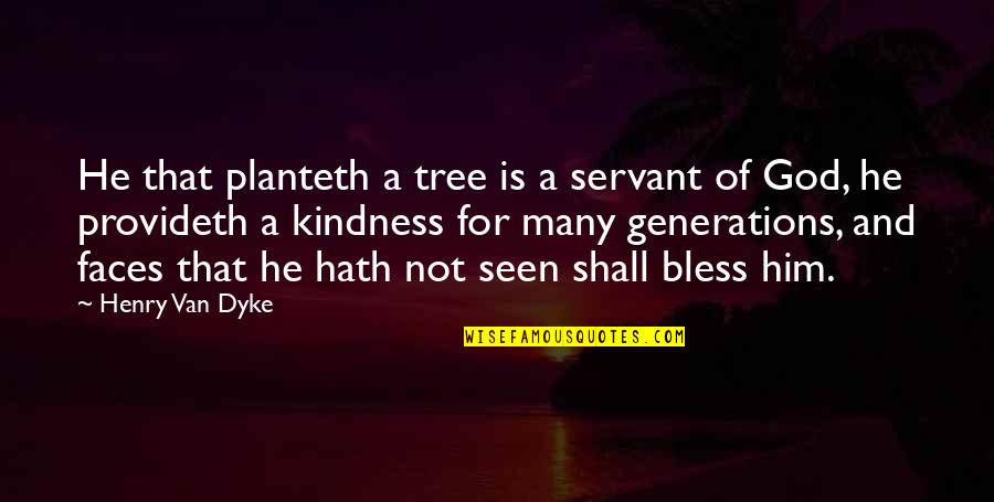 Terribleness Quotes By Henry Van Dyke: He that planteth a tree is a servant