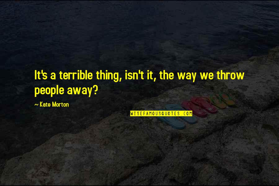 Terrible's Quotes By Kate Morton: It's a terrible thing, isn't it, the way