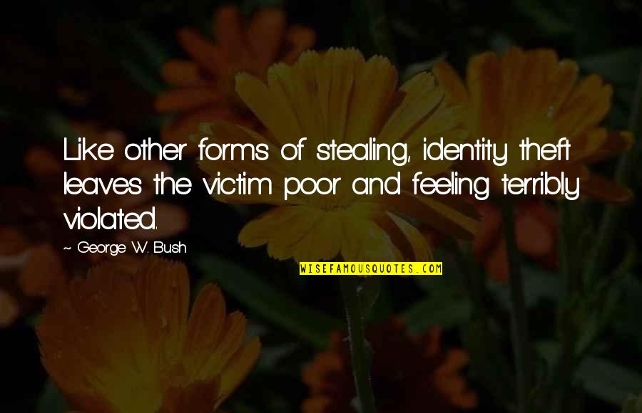Terribly Quotes By George W. Bush: Like other forms of stealing, identity theft leaves