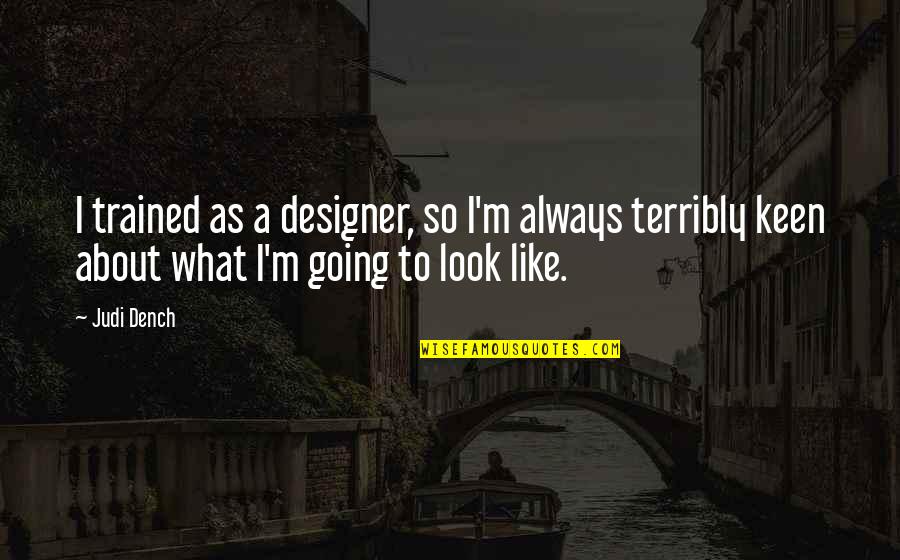 Terribly Quotes By Judi Dench: I trained as a designer, so I'm always