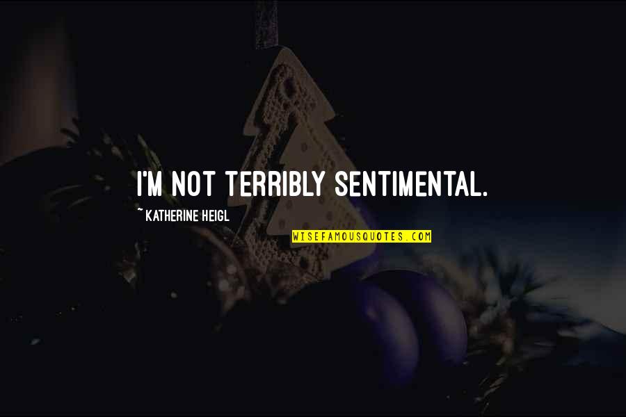 Terribly Quotes By Katherine Heigl: I'm not terribly sentimental.