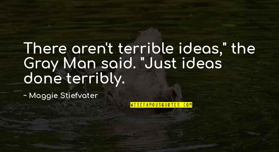 Terribly Quotes By Maggie Stiefvater: There aren't terrible ideas," the Gray Man said.