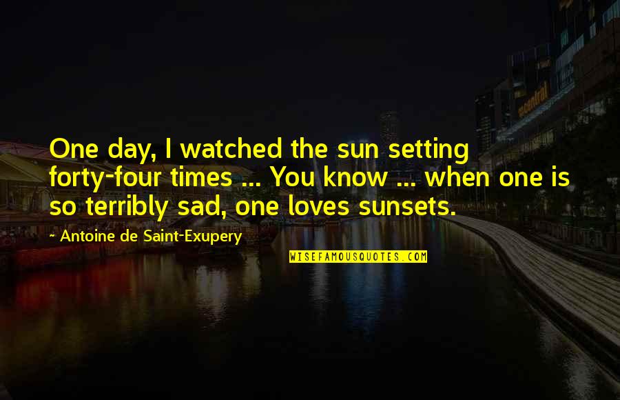 Terribly Sad Quotes By Antoine De Saint-Exupery: One day, I watched the sun setting forty-four