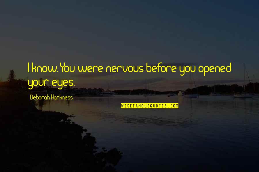 Terribly Sorry Quotes By Deborah Harkness: I know. You were nervous before you opened Terribly Sorry Quotes By Deborah Harkness: I know. You were nervous before you opened