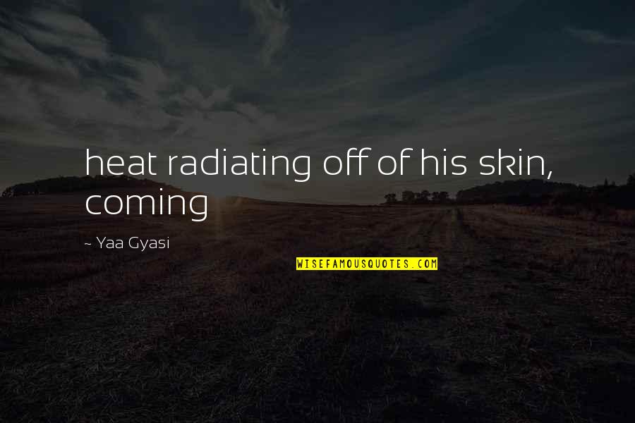 Terribly Tiny Tales Quotes By Yaa Gyasi: heat radiating off of his skin, coming