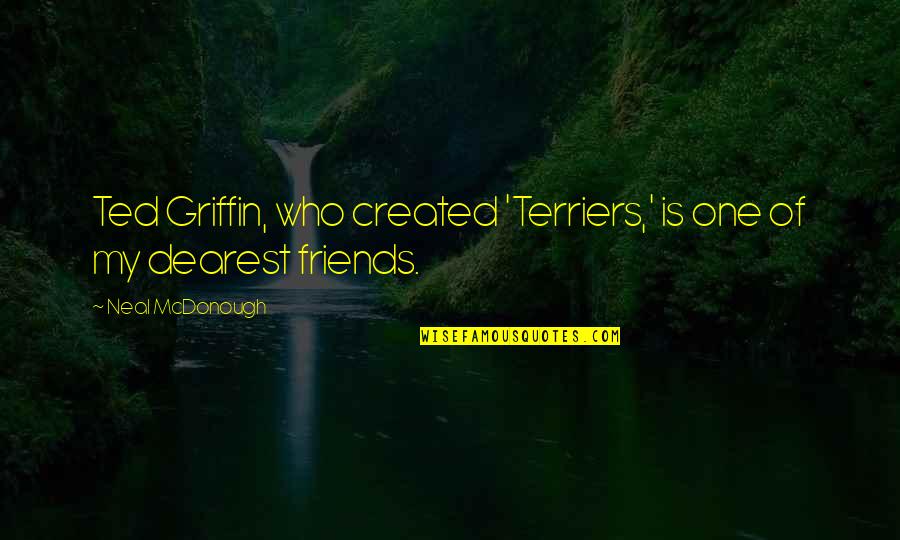 Terriers Quotes By Neal McDonough: Ted Griffin, who created 'Terriers,' is one of