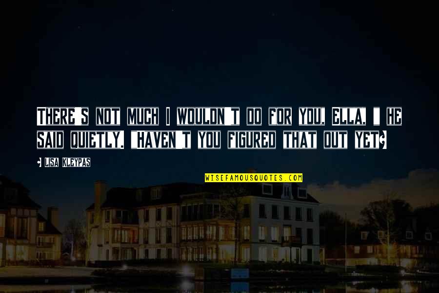 Terrieux Quotes By Lisa Kleypas: There's not much I wouldn't do for you,