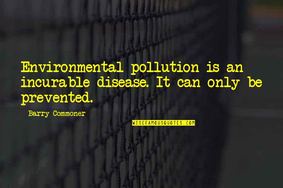 Terrifed Quotes By Barry Commoner: Environmental pollution is an incurable disease. It can