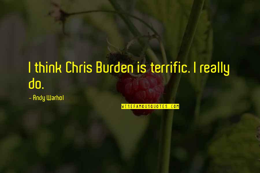 Terrific Quotes By Andy Warhol: I think Chris Burden is terrific. I really