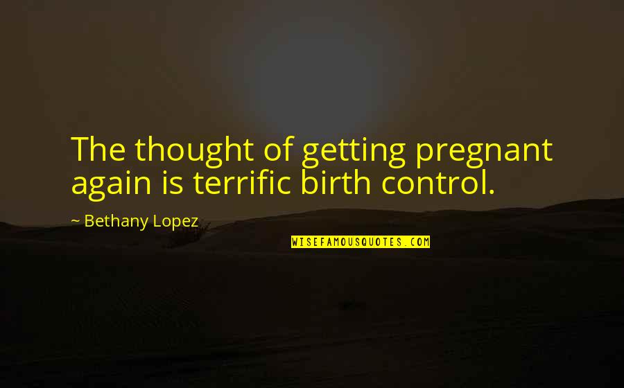 Terrific Quotes By Bethany Lopez: The thought of getting pregnant again is terrific