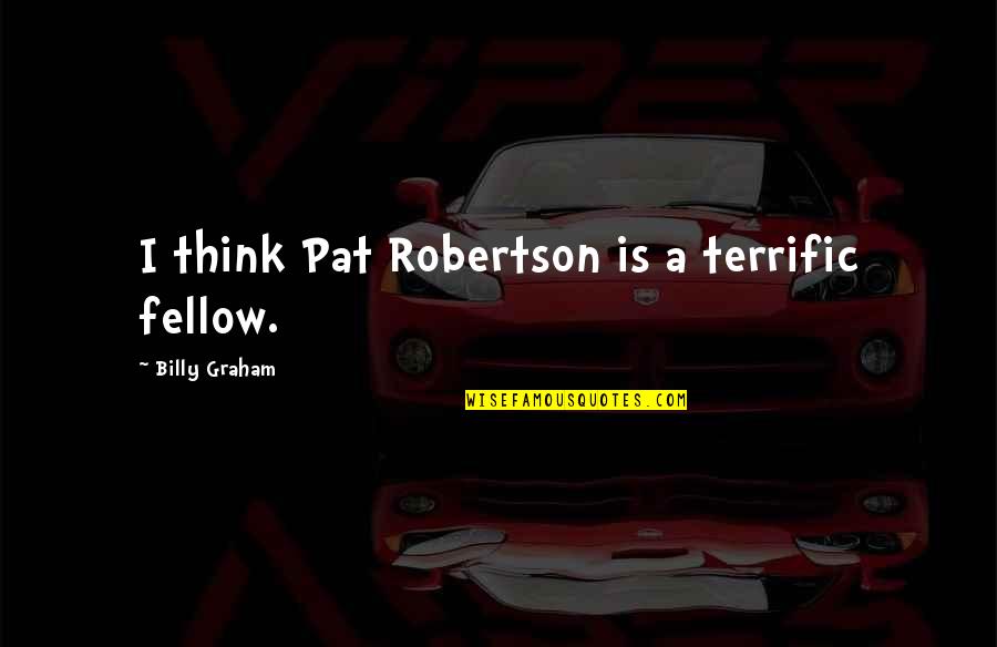 Terrific Quotes By Billy Graham: I think Pat Robertson is a terrific fellow. Terrific Quotes By Billy Graham: I think Pat Robertson is a terrific fellow.