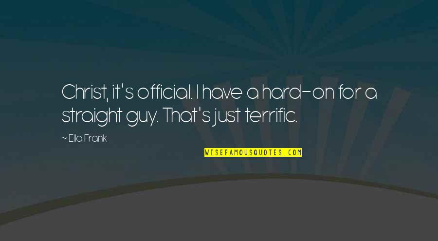 Terrific Quotes By Ella Frank: Christ, it's official. I have a hard-on for Terrific Quotes By Ella Frank: Christ, it's official. I have a hard-on for