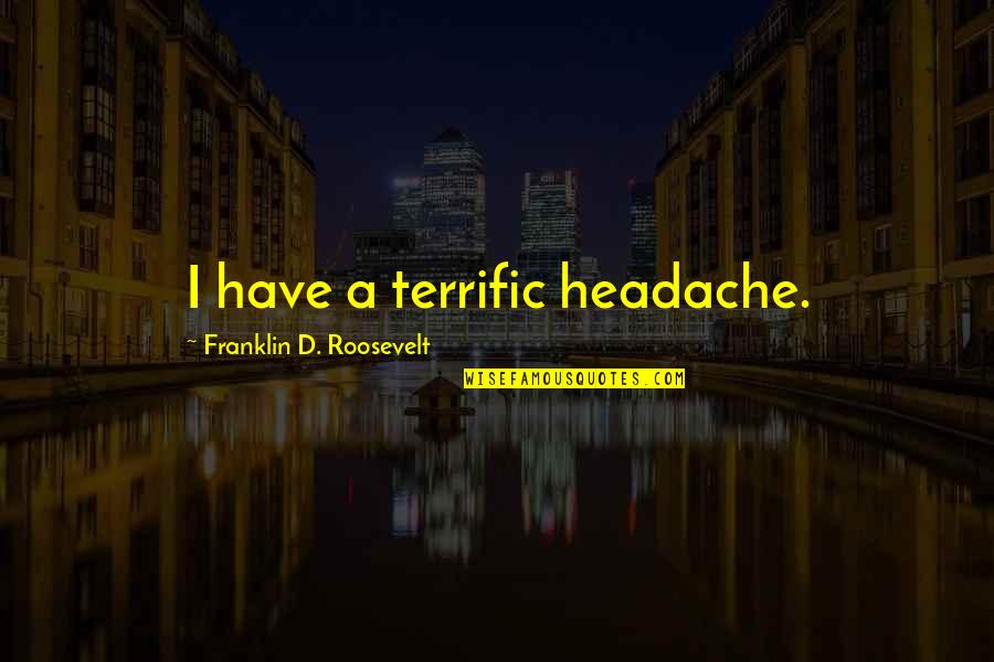 Terrific Quotes By Franklin D. Roosevelt: I have a terrific headache.