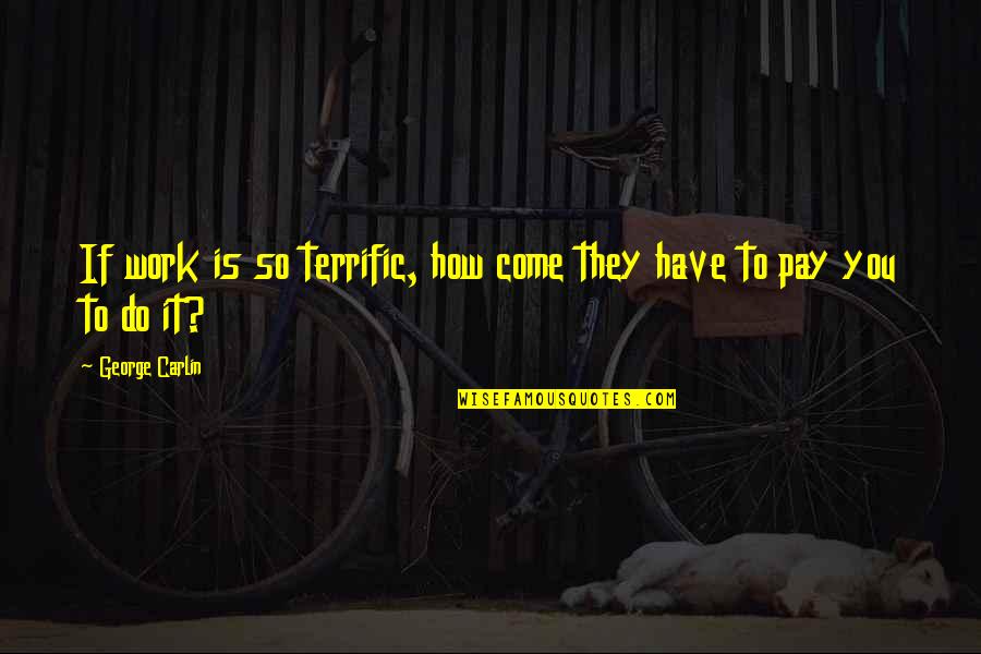 Terrific Quotes By George Carlin: If work is so terrific, how come they Terrific Quotes By George Carlin: If work is so terrific, how come they