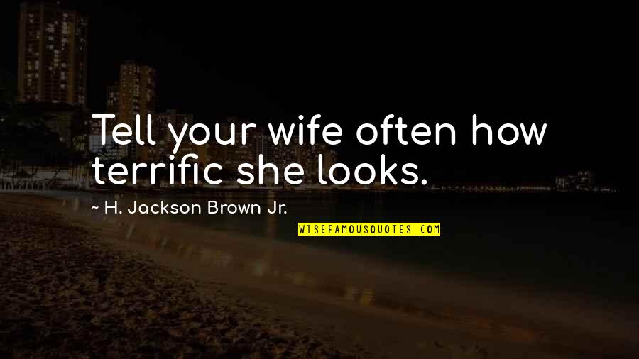 Terrific Quotes By H. Jackson Brown Jr.: Tell your wife often how terrific she looks. Terrific Quotes By H. Jackson Brown Jr.: Tell your wife often how terrific she looks.